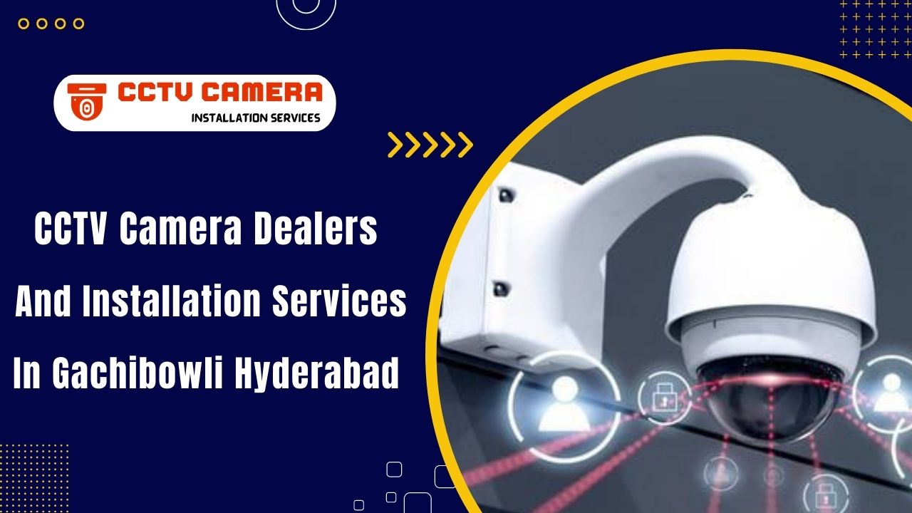 CCTV Camera Dealers And Installation Services in Gachibowli Hyderabad